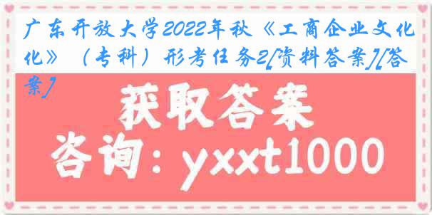 广东开放大学2022年秋《工商企业文化》（专科）形考任务2[资料答案][答案]