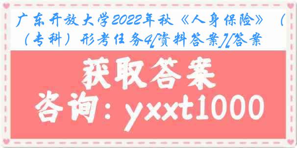 广东开放大学2022年秋《人身保险》（专科）形考任务4[资料答案][答案]