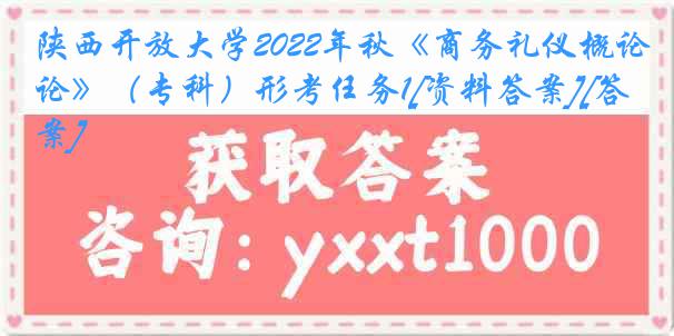 陕西开放大学2022年秋《商务礼仪概论》（专科）形考任务1[资料答案][答案]