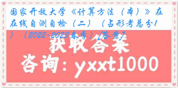 国家开放大学《计算方法（本）》在线自测自检（二）（占形考总分10%）（2022-2023春季）[答案]