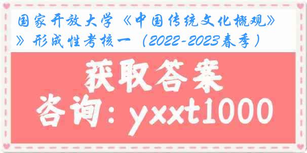 国家开放大学《中国传统文化概观》形成性考核一（2022-2023春季）