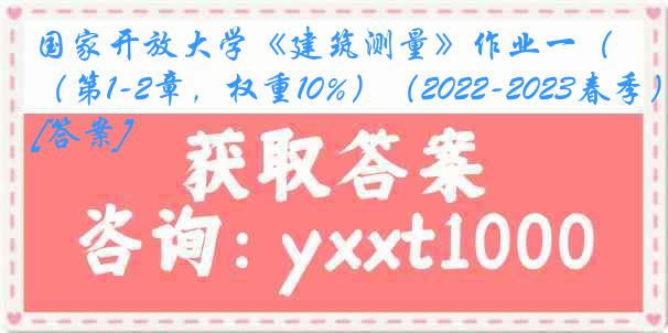 国家开放大学《建筑测量》作业一（第1-2章，权重10%）（2022-2023春季）[答案]