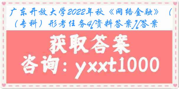 广东开放大学2022年秋《网络金融》（专科）形考任务4[资料答案][答案]