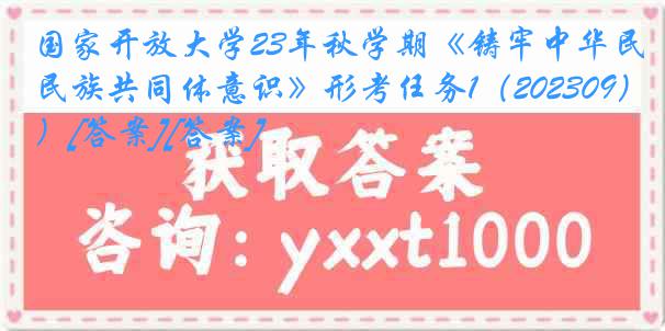 国家开放大学23年秋学期《铸牢中华民族共同体意识》形考任务1（202309）[答案][答案]