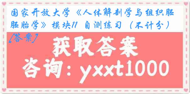 国家开放大学《人体解剖学与组织胚胎学》模块11  自测练习（不计分）[答案]