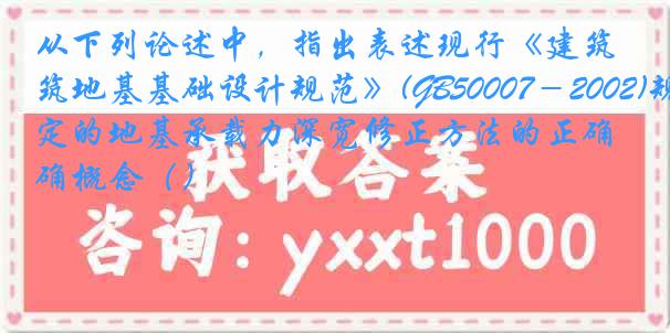 从下列论述中，指出表述现行《建筑地基基础设计规范》(GB50007－2002)规定的地基承载力深宽修正方法的正确概念（）