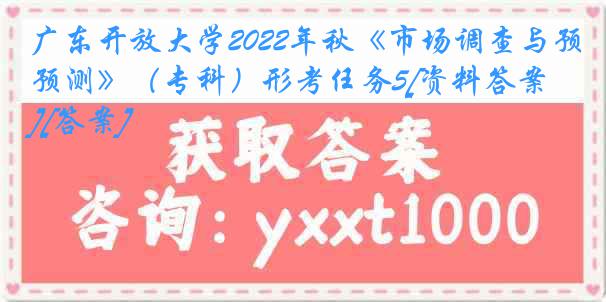 广东开放大学2022年秋《市场调查与预测》（专科）形考任务5[资料答案][答案]