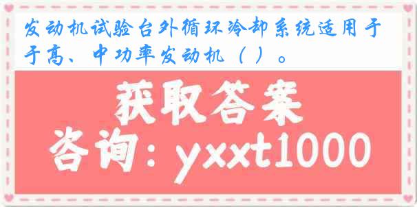 发动机试验台外循环冷却系统适用于高、中功率发动机（ ）。