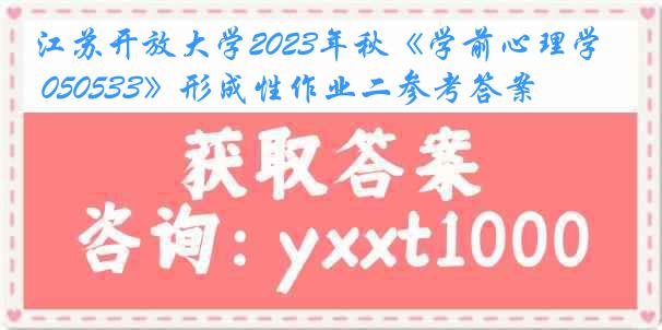 江苏开放大学2023年秋《学前心理学 050533》形成性作业二参考答案