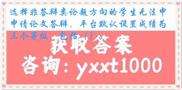 选择非答辩类论题方向的学生无法申请论文答辩，平台默认设置成绩为三个等级，包括（）。