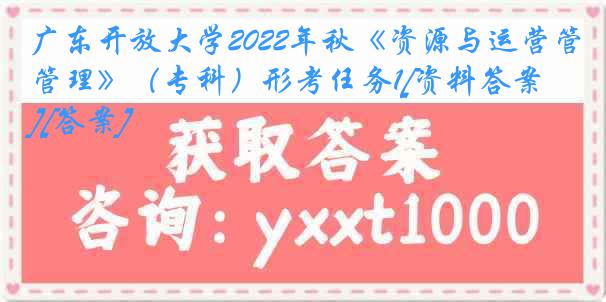 广东开放大学2022年秋《资源与运营管理》（专科）形考任务1[资料答案][答案]