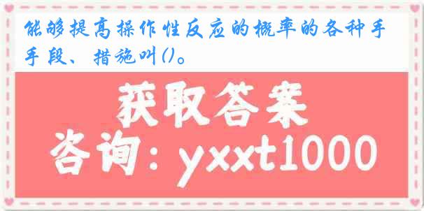 能够提高操作性反应的概率的各种手段、措施叫()。