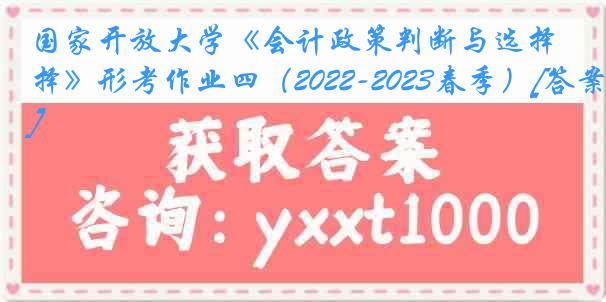 国家开放大学《会计政策判断与选择》形考作业四（2022-2023春季）[答案]