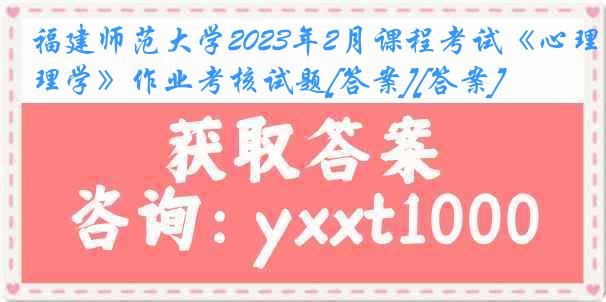 福建师范大学2023年2月课程考试《心理学》作业考核试题[答案][答案]