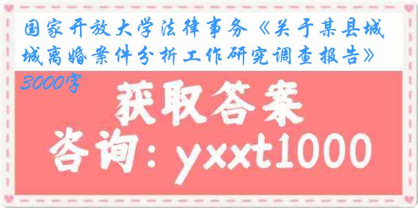 国家开放大学法律事务《关于某县城离婚案件分析工作研究调查报告》3000字