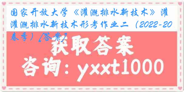 国家开放大学《灌溉排水新技术》灌溉排水新技术形考作业二（2022-2023春季）[答案]