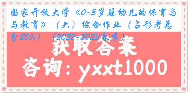 国家开放大学《0-3岁婴幼儿的保育与教育》（六）综合作业（占形考总分20%）（2022-2023春季）