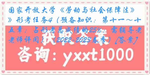 国家开放大学《劳动与社会保障法》形考任务4（预备知识：第十一～十五章；占形考总成绩的25%；需辅导老师评阅）（2022-2023春季）[答案]