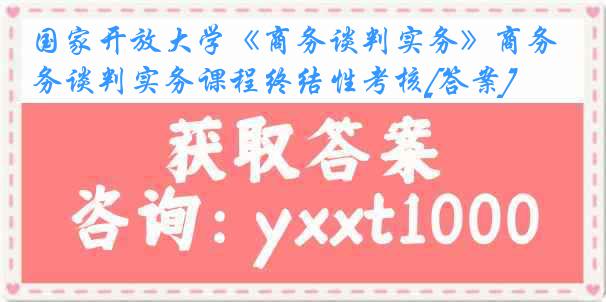 国家开放大学《商务谈判实务》商务谈判实务课程终结性考核[答案]