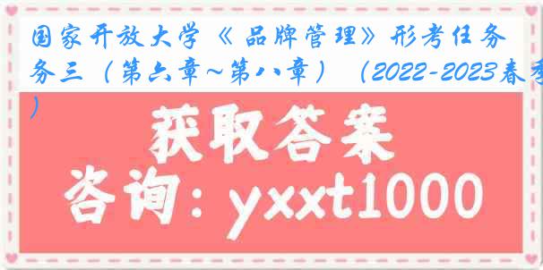 国家开放大学《 品牌管理》形考任务三（第六章~第八章）（2022-2023春季）