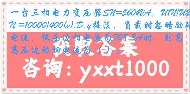 一台三相电力变压器SN=560kVA，U1N/U2N =10000/400(v),D,y接法，负载时忽略励磁电流，低压边相电流为808.3A时，则高压边的相电流为（ ）。