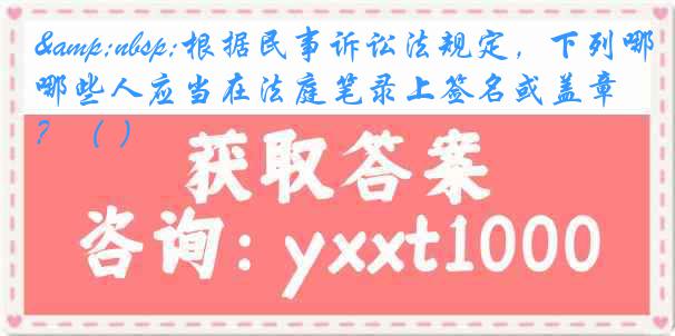 &nbsp;根据民事诉讼法规定，下列哪些人应当在法庭笔录上签名或盖章？（ ）