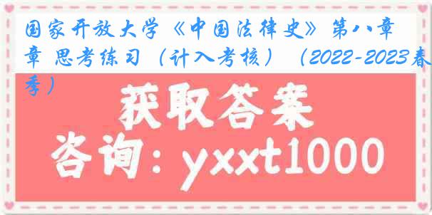 国家开放大学《中国法律史》第八章 思考练习（计入考核）（2022-2023春季）