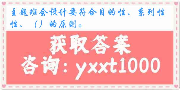 主题班会设计要符合目的性、系列性、（）的原则。