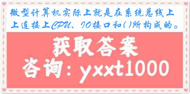 微型计算机实际上就是在系统总线上连接上CPU、IO接口和( )所构成的。