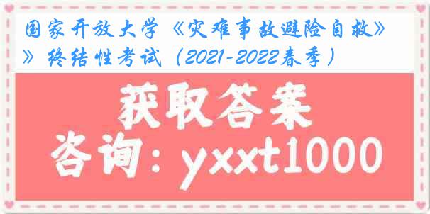 国家开放大学《灾难事故避险自救》终结性考试（2021-2022春季）