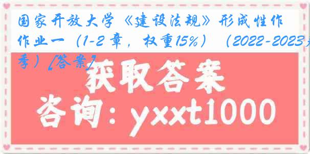 国家开放大学《建设法规》形成性作业一（1-2 章，权重15%）（2022-2023春季）[答案]