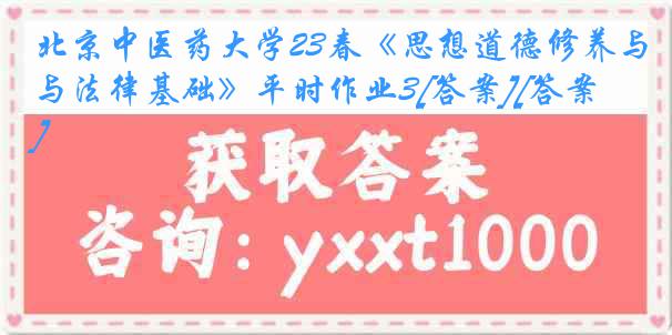 北京中医药大学23春《思想道德修养与法律基础》平时作业3[答案][答案]