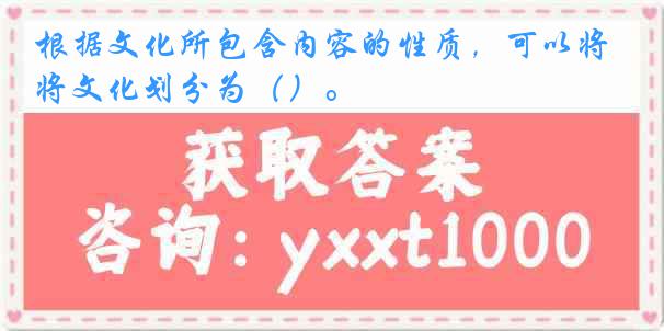 根据文化所包含内容的性质，可以将文化划分为（）。