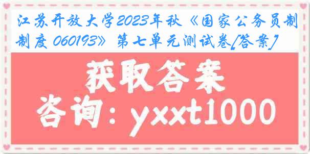 江苏开放大学2023年秋《国家公务员制度 060193》第七单元测试卷[答案]