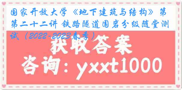 国家开放大学《地下建筑与结构》第二十二讲 铁路隧道围岩分级随堂测试（2022-2023春季）