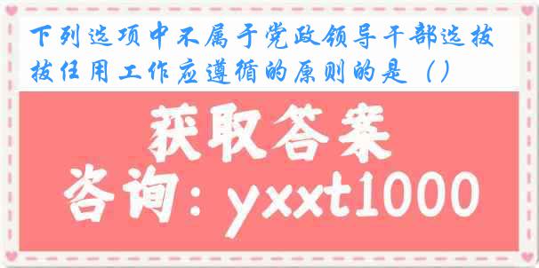 下列选项中不属于党政领导干部选拔任用工作应遵循的原则的是（）