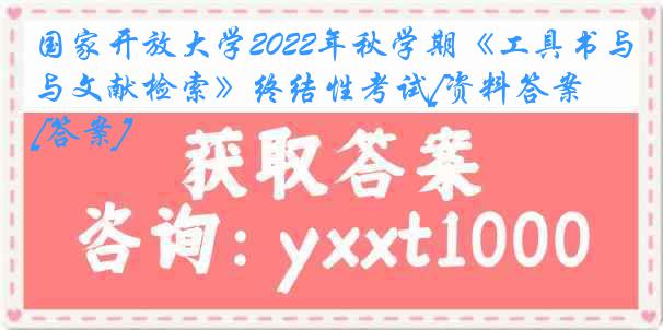 国家开放大学2022年秋学期《工具书与文献检索》终结性考试[资料答案][答案]