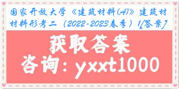 国家开放大学《建筑材料(A)》建筑材料形考二（2022-2023春季）1[答案]