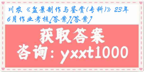 川农《盆景制作与鉴赏(专科)》23年6月作业考核[答案][答案]