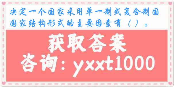 决定一个国家采用单一制或复合制国家结构形式的主要因素有（ ）。