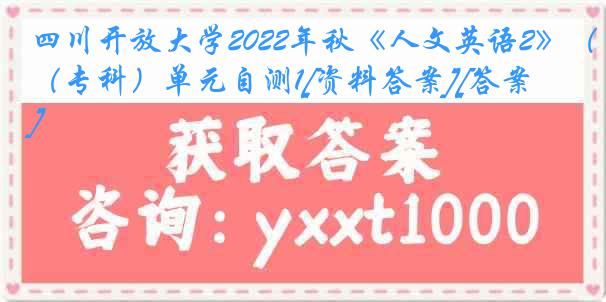 四川开放大学2022年秋《人文英语2》（专科）单元自测1[资料答案][答案]