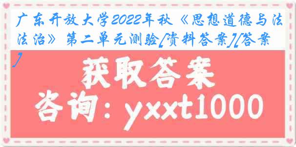 广东开放大学2022年秋《思想道德与法治》第二单元测验[资料答案][答案]