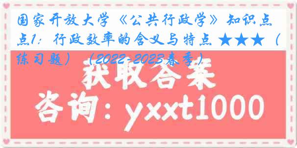 国家开放大学《公共行政学》知识点1：行政效率的含义与特点 ★★★（练习题）（2022-2023春季）