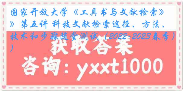 国家开放大学《工具书与文献检索》第五讲 科技文献检索途径、方法、技术和步骤随堂测试（2022-2023春季）