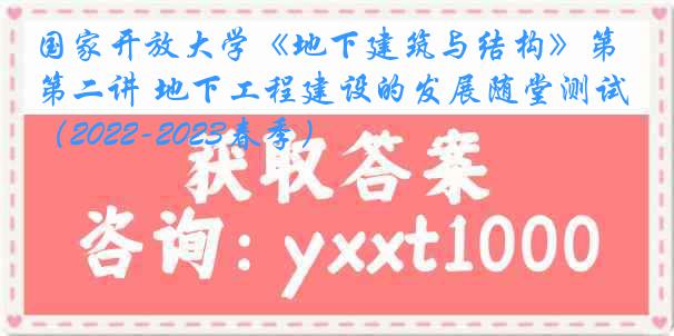 国家开放大学《地下建筑与结构》第二讲 地下工程建设的发展随堂测试（2022-2023春季）