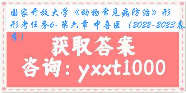 国家开放大学《动物常见病防治》形考任务6-第六章 中兽医（2022-2023春季）