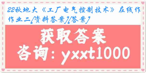 22秋地大《工厂电气控制技术》在线作业二[资料答案][答案]