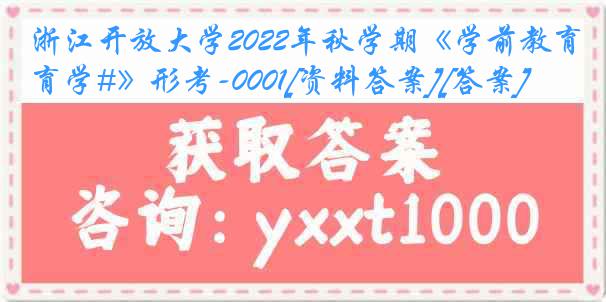 浙江开放大学2022年秋学期《学前教育学#》形考-0001[资料答案][答案]