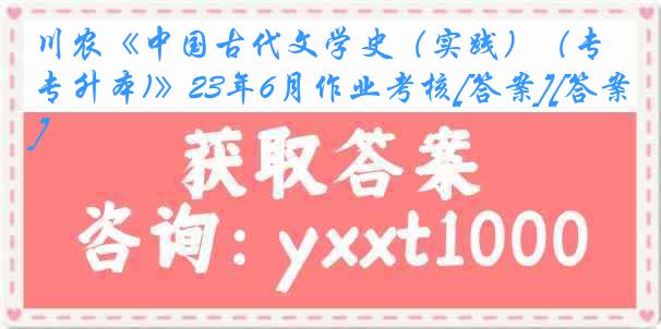 川农《中国古代文学史（实践）（专升本)》23年6月作业考核[答案][答案]