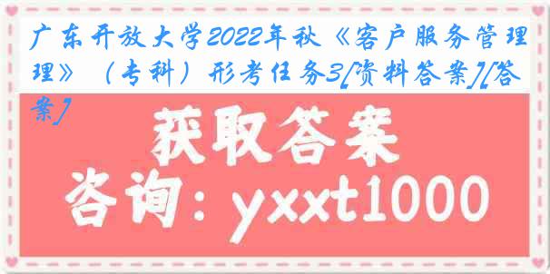 广东开放大学2022年秋《客户服务管理》（专科）形考任务3[资料答案][答案]